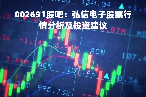 002691股吧：弘信电子股票行情分析及投资建议