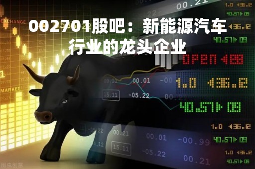 002701股吧：新能源汽车行业的龙头企业