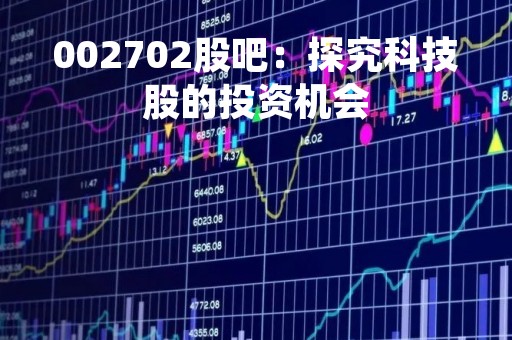002702股吧：探究科技股的投资机会