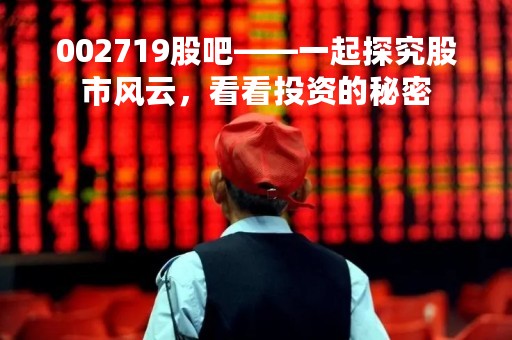 002719股吧——一起探究股市风云，看看投资的秘密