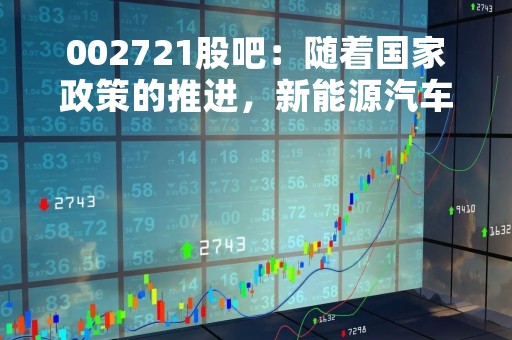002721股吧：随着国家政策的推进，新能源汽车市场前景广阔