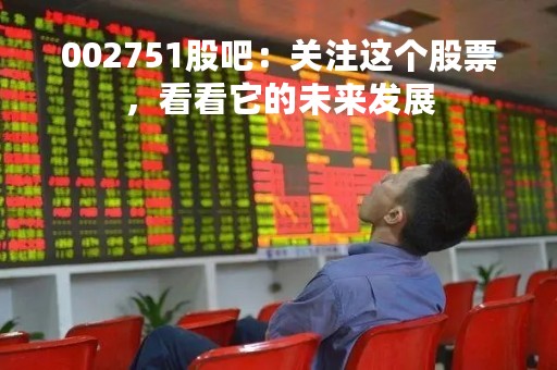 002751股吧：关注这个股票，看看它的未来发展