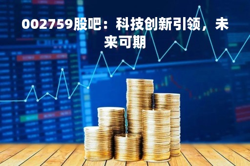 002759股吧：科技创新引领，未来可期
