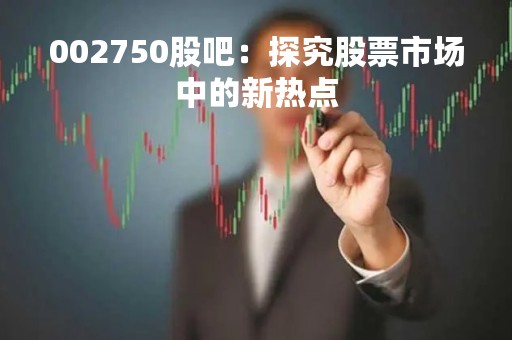 002750股吧：探究股票市场中的新热点