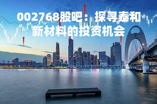 002768股吧：探寻泰和新材料的投资机会