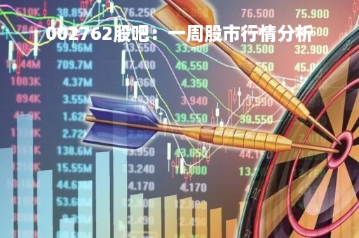 002762股吧：一周股市行情分析