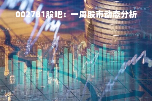 002781股吧：一周股市动态分析