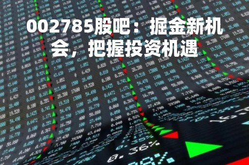 002785股吧：掘金新机会，把握投资机遇
