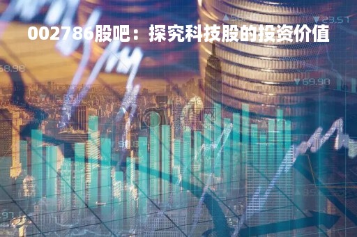 002786股吧：探究科技股的投资价值