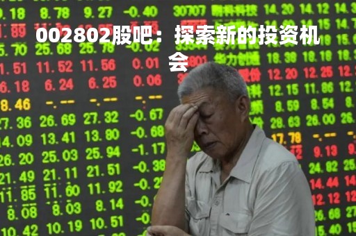 002802股吧：探索新的投资机会