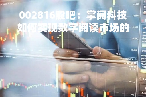 002816股吧：掌阅科技如何实现数字阅读市场的领先地位