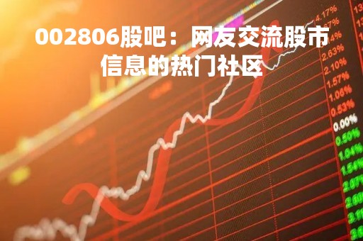 002806股吧：网友交流股市信息的热门社区