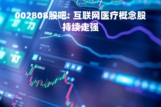 002808股吧: 互联网医疗概念股持续走强