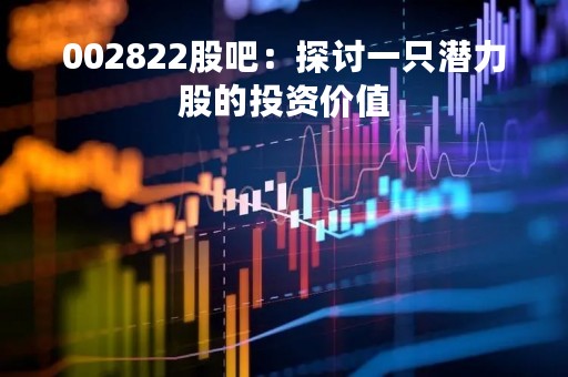 002822股吧：探讨一只潜力股的投资价值