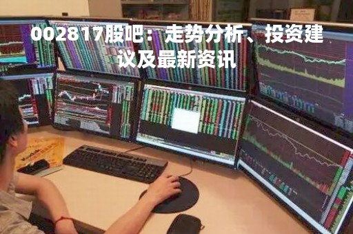 002817股吧：走势分析、投资建议及最新资讯