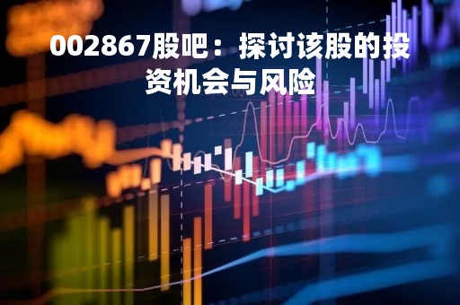 002867股吧：探讨该股的投资机会与风险