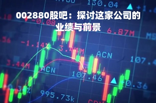 002880股吧：探讨这家公司的业绩与前景