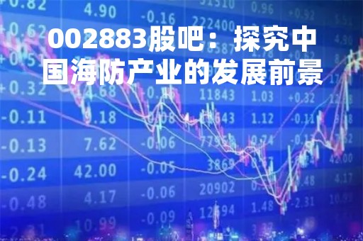 002883股吧:探究中国海防产业的发展前景