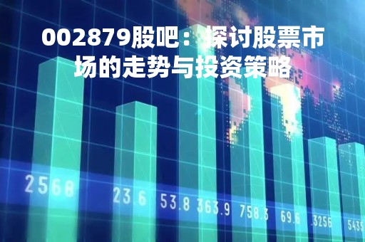 002879股吧：探讨股票市场的走势与投资策略