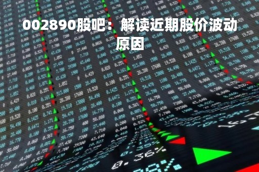 002890股吧：解读近期股价波动原因