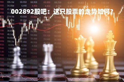 002892股吧：这只股票的走势如何？