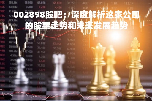 002898股吧：深度解析这家公司的股票走势和未来发展趋势