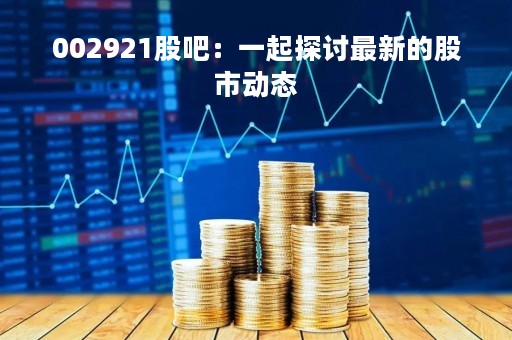 002921股吧：一起探讨最新的股市动态