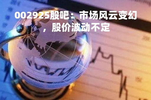 002925股吧：市场风云变幻，股价波动不定