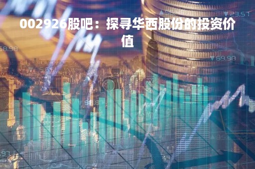 002926股吧：探寻华西股份的投资价值