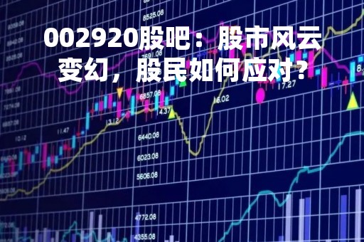 002920股吧：股市风云变幻，股民如何应对？