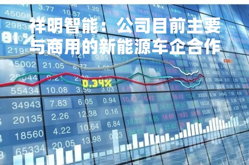 祥明智能：公司目前主要与商用的新能源车企合作，如宇通、中车、比亚迪等