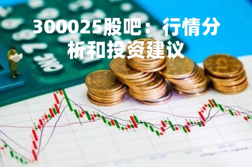 300025股吧：行情分析和投资建议