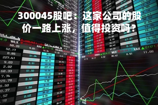300045股吧：这家公司的股价一路上涨，值得投资吗？