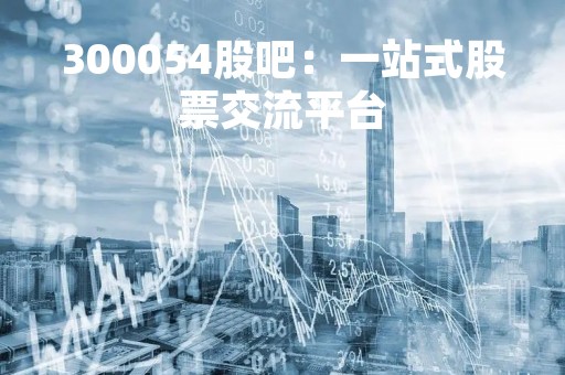 300054股吧：一站式股票交流平台