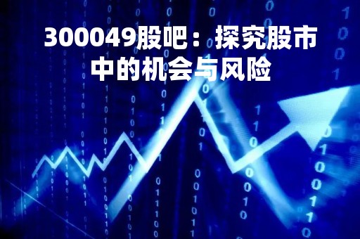 300049股吧：探究股市中的机会与风险