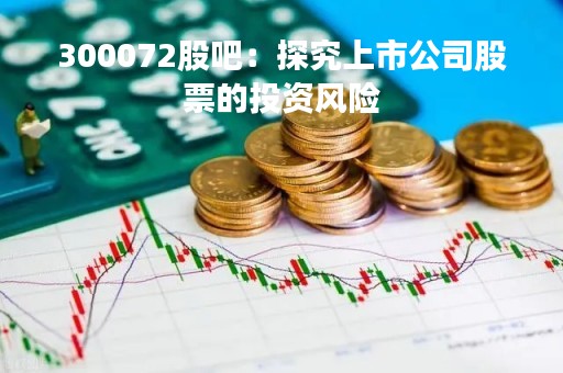 300072股吧：探究上市公司股票的投资风险