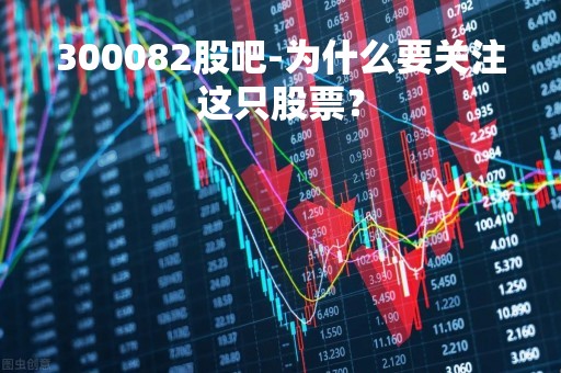300082股吧-为什么要关注这只股票？