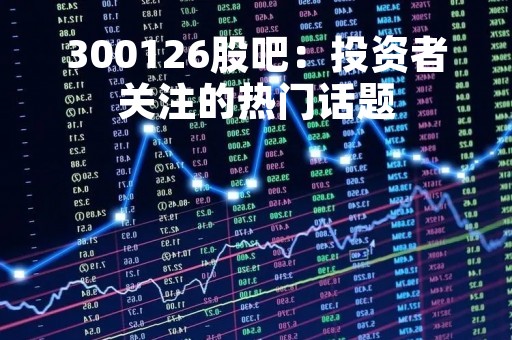300126股吧：投资者关注的热门话题