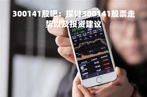 300141股吧：探讨300141股票走势以及投资建议