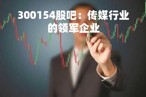 300154股吧：传媒行业的领军企业