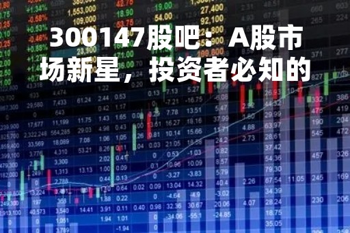 300147股吧：A股市场新星，投资者必知的股票信息