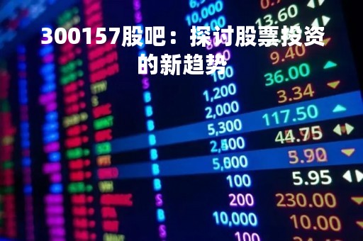 300157股吧：探讨股票投资的新趋势