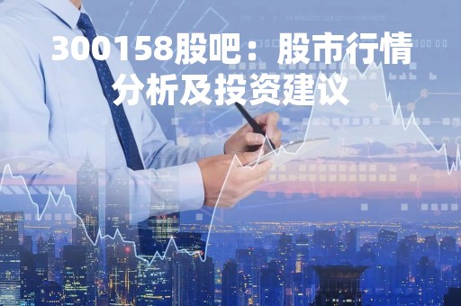 300158股吧：股市行情分析及投资建议