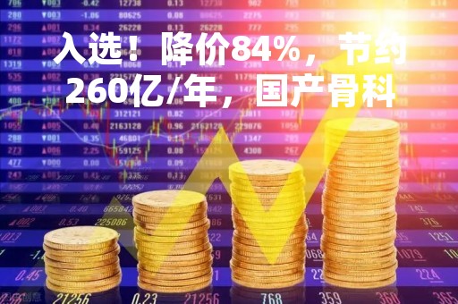 入选！降价84%，节约260亿/年，国产骨科脊柱龙头有望持续受益
