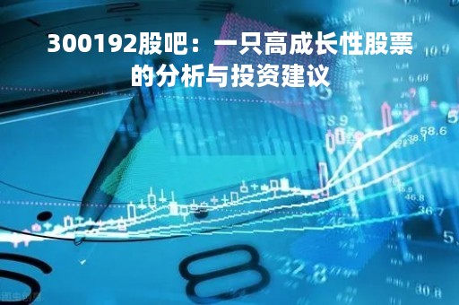 300192股吧：一只高成长性股票的分析与投资建议