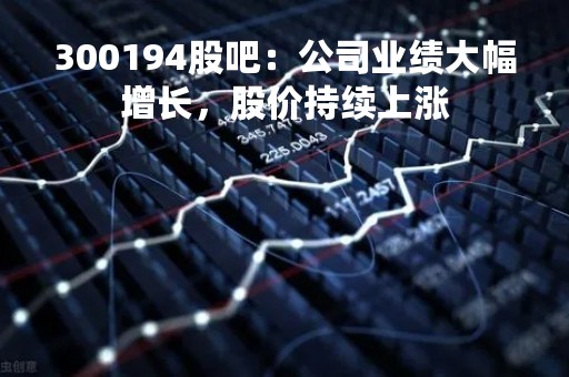 300194股吧：公司业绩大幅增长，股价持续上涨