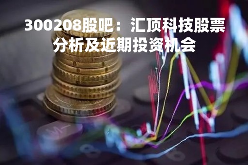 300208股吧：汇顶科技股票分析及近期投资机会