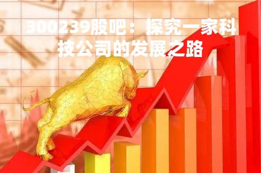 300239股吧：探究一家科技公司的发展之路
