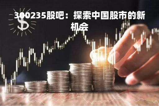 300235股吧：探索中国股市的新机会