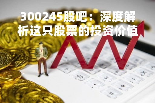 300245股吧：深度解析这只股票的投资价值